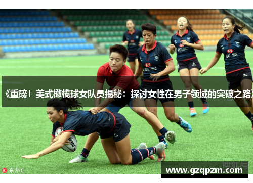 《重磅！美式橄榄球女队员揭秘：探讨女性在男子领域的突破之路》