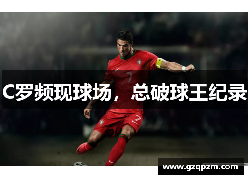 C罗频现球场，总破球王纪录