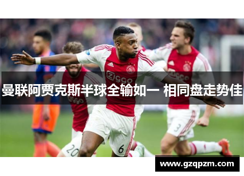 曼联阿贾克斯半球全输如一 相同盘走势佳