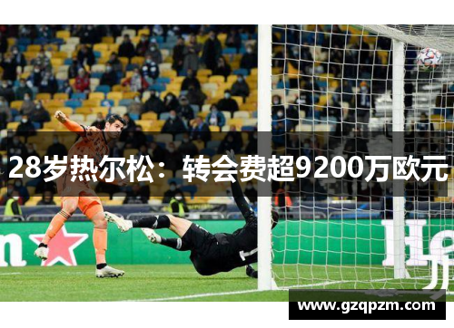 28岁热尔松：转会费超9200万欧元