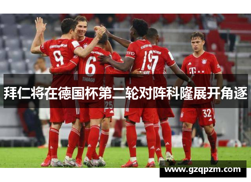 拜仁将在德国杯第二轮对阵科隆展开角逐