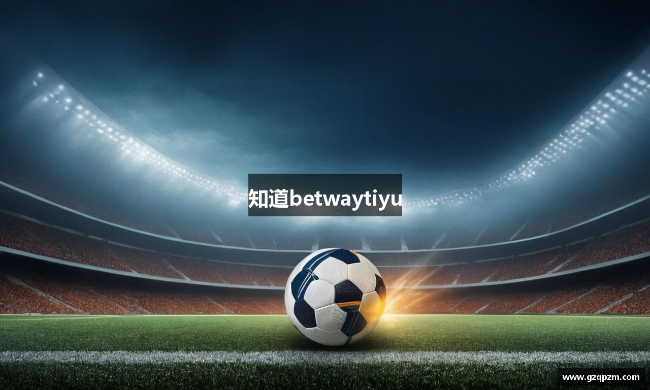 知道betwaytiyu
